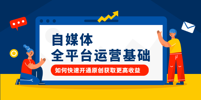 自媒体全平台运营基础，如何快速开通原创获取更高收益创业之家-网创项目资源站-副业项目-创业项目-搞钱项目创业之家