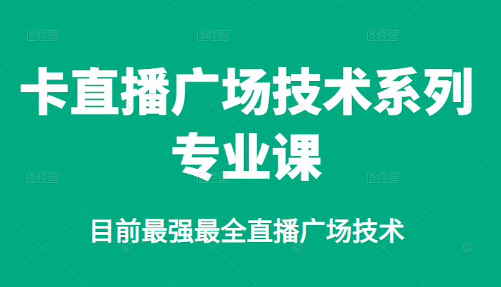 卡直播广场技术系列专业课，目前最强最全直播广场技术创业之家-网创项目资源站-副业项目-创业项目-搞钱项目创业之家