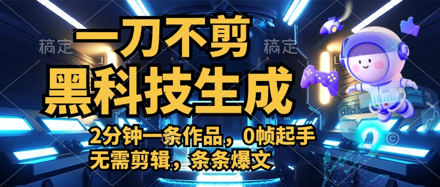 利用黑科技，无需剪辑，2分钟搞定一条作品，今天发，明天见收益创业之家-网创项目资源站-副业项目-创业项目-搞钱项目创业之家