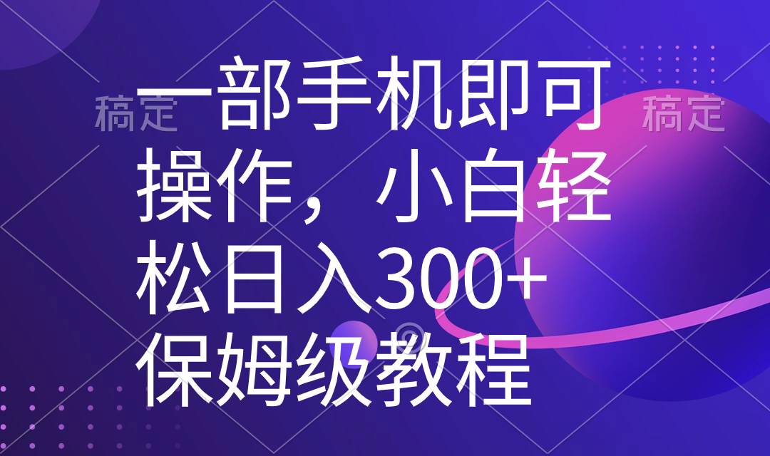 一部手机即可操作，小白轻松上手日入300+保姆级教程，五分钟一个原创视频创业之家-网创项目资源站-副业项目-创业项目-搞钱项目创业之家