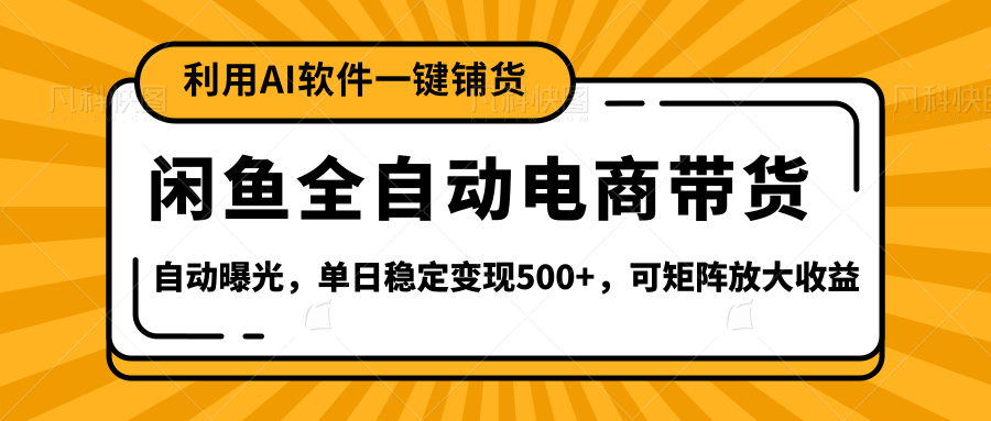 【闲鱼全自动电商带货】全新升级玩法，单日稳定变现500+，可矩阵放大收益创业之家-网创项目资源站-副业项目-创业项目-搞钱项目创业之家