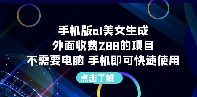 手机版ai美女生成-外面收费288的项目，不需要电脑，手机即可快速使用创业之家-网创项目资源站-副业项目-创业项目-搞钱项目创业之家