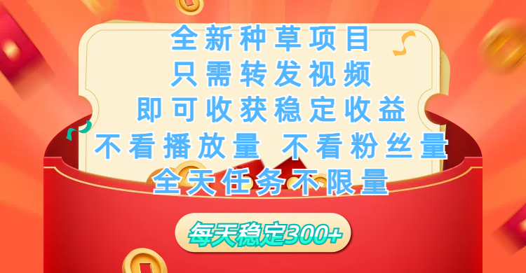 全新种草项目，只需每日转发视频，即可收获稳定收益，不看播放量、不看粉丝量、不看真实实名、全天随时做任务，一个任务2分钟完成，每天稳定300+创业之家-网创项目资源站-副业项目-创业项目-搞钱项目创业之家