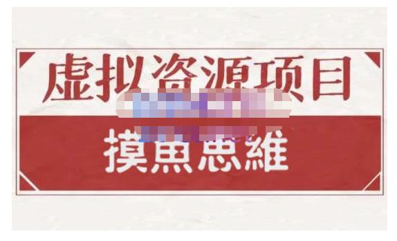 摸鱼思维·虚拟资源掘金课，虚拟资源的全套玩法 价值1880元创业之家-网创项目资源站-副业项目-创业项目-搞钱项目创业之家