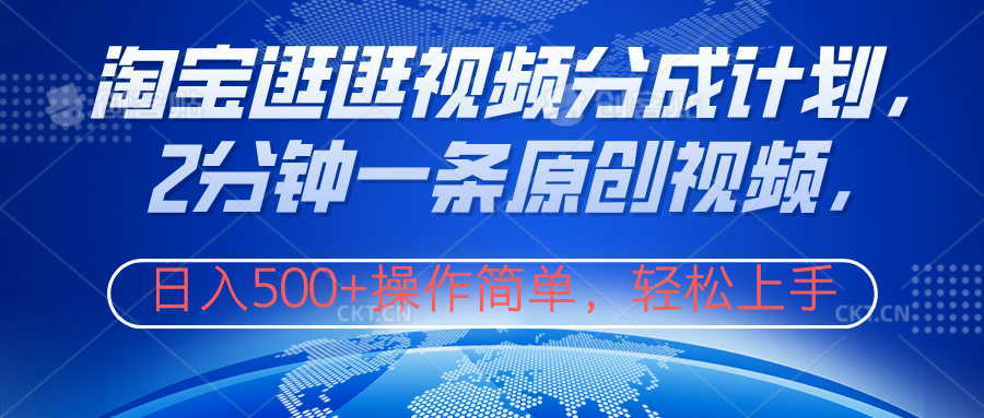淘宝逛逛视频分成计划，2分钟一条原创视频，操作简单，轻松上手日入500+创业之家-网创项目资源站-副业项目-创业项目-搞钱项目创业之家