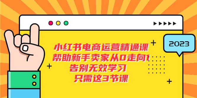 小红书电商·运营精通课，帮助新手卖家从0走向1 告别无效学习（7节视频课）创业之家-网创项目资源站-副业项目-创业项目-搞钱项目创业之家