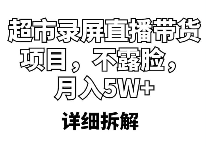 超市录屏直播带货项目，不露脸，月入5W+（详细拆解）创业之家-网创项目资源站-副业项目-创业项目-搞钱项目创业之家