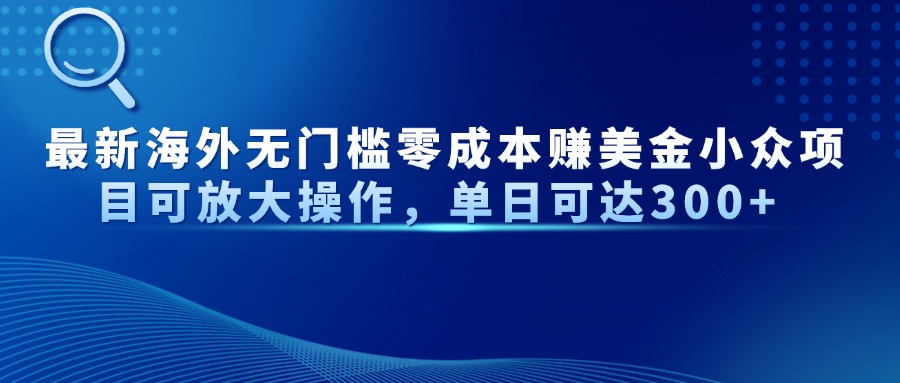 最新海外无门槛美金小众项目可放大操作，单日可达300+创业之家-网创项目资源站-副业项目-创业项目-搞钱项目创业之家