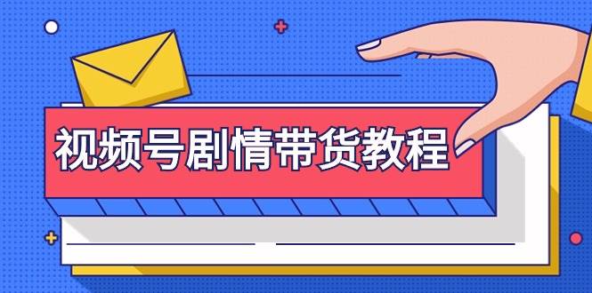 视频号剧情带货教程：注册视频号-找剧情视频-剪辑-修改剧情-去重/等等创业之家-网创项目资源站-副业项目-创业项目-搞钱项目创业之家