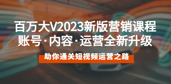 百万大V2023新版营销课 账号·内容·运营全新升级 通关短视频运营之路创业之家-网创项目资源站-副业项目-创业项目-搞钱项目创业之家