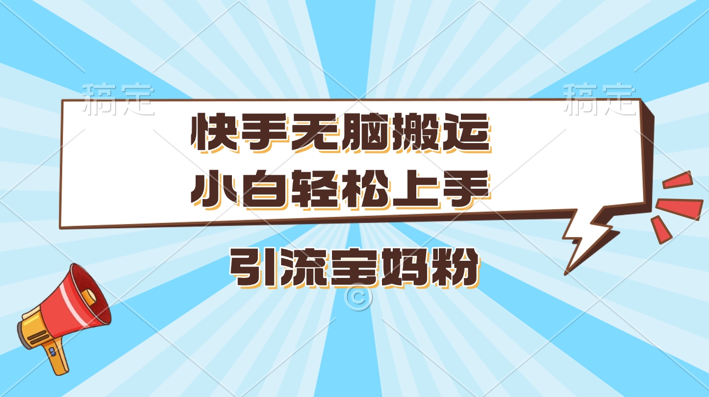 快手无脑搬运，小白轻松上手，引流宝妈粉创业之家-网创项目资源站-副业项目-创业项目-搞钱项目创业之家