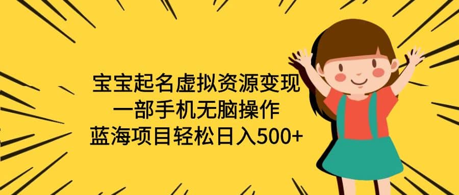 宝宝起名虚拟资源变现，一部手机无脑操作，蓝海项目轻松日入500+（附软件）创业之家-网创项目资源站-副业项目-创业项目-搞钱项目创业之家