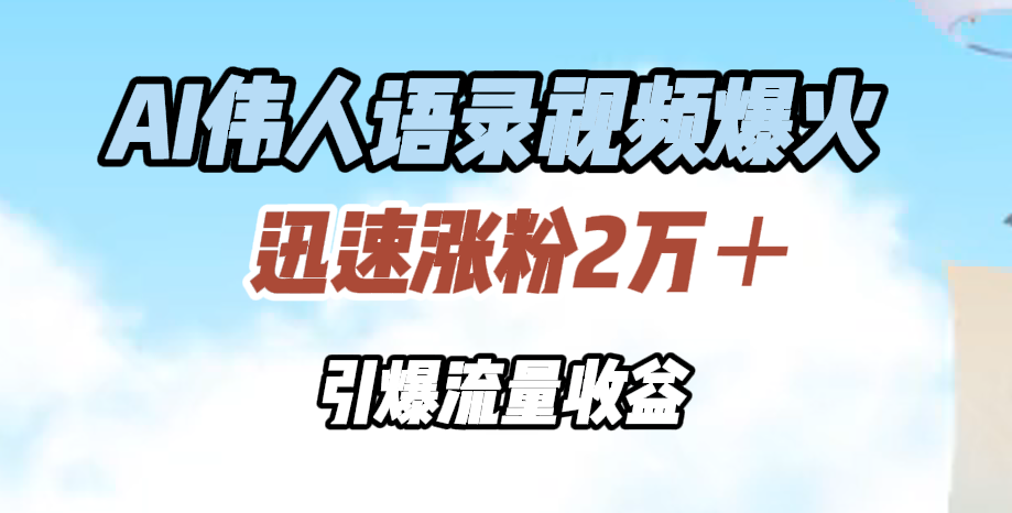 AI伟人语录视频爆火，迅速涨粉2万＋，引爆流量收益创业之家-网创项目资源站-副业项目-创业项目-搞钱项目创业之家