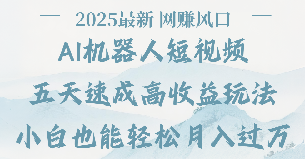 2025最新Ai 机器人短视频，网赚变现风口，五天速成高收益玩法，小白轻松月入过万创业之家-网创项目资源站-副业项目-创业项目-搞钱项目创业之家