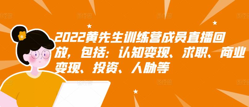2022黄先生训练营成员直播回放，包括：认知变现、求职、商业变现、投资、人脉等创业之家-网创项目资源站-副业项目-创业项目-搞钱项目创业之家