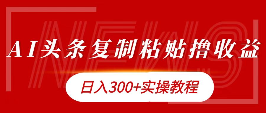 今日头条复制粘贴撸金日入300+创业之家-网创项目资源站-副业项目-创业项目-搞钱项目创业之家