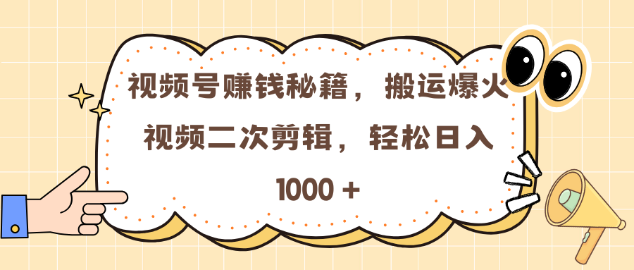 视频号赚钱秘籍，搬运爆火视频二次剪辑，轻松日入 1000 +创业之家-网创项目资源站-副业项目-创业项目-搞钱项目创业之家