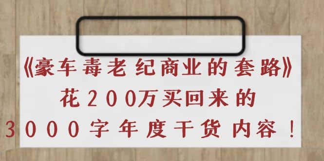 《豪车毒老纪 商业的套路》花200万买回来的，3000字年度干货内容创业之家-网创项目资源站-副业项目-创业项目-搞钱项目创业之家