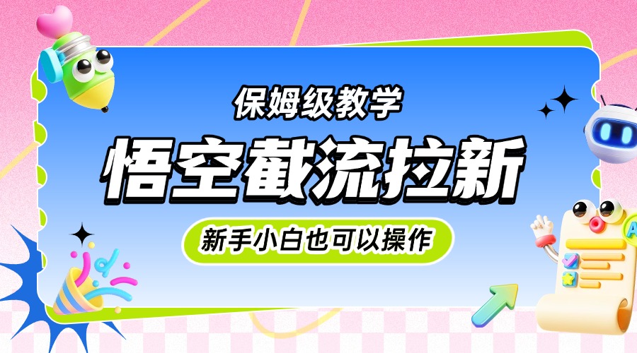 悟空截流拉新，保姆级教学，小白也可以操作创业之家-网创项目资源站-副业项目-创业项目-搞钱项目创业之家
