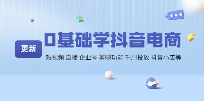 0基础学抖音电商【更新】短视频 直播 企业号 剪映功能 千川投放 抖音小店等创业之家-网创项目资源站-副业项目-创业项目-搞钱项目创业之家