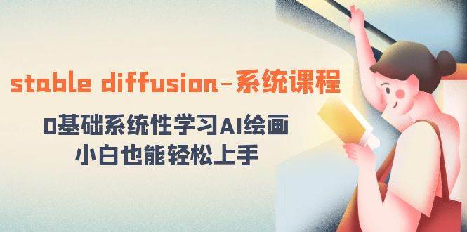 stable diffusion-系统课程：0基础系统性学习AI绘画，小白也能轻松上手创业之家-网创项目资源站-副业项目-创业项目-搞钱项目创业之家