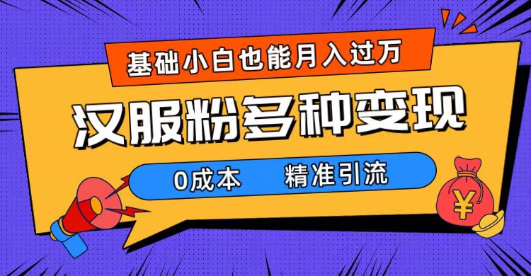 一部手机精准引流汉服粉，0成本多种变现方式，小白月入过万（附素材+工具）创业之家-网创项目资源站-副业项目-创业项目-搞钱项目创业之家
