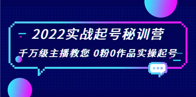 2022实战起号秘训营，千万级主播教您 0粉0作品实操起号（价值299）创业之家-网创项目资源站-副业项目-创业项目-搞钱项目创业之家