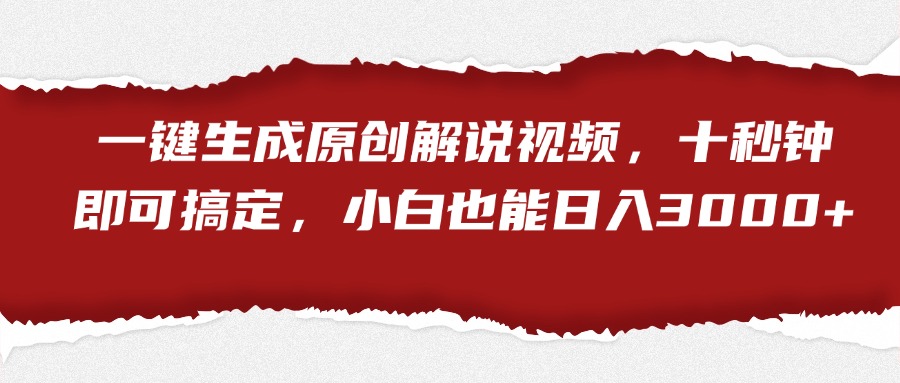 一键生成原创解说视频，小白也能日入3000+十秒钟即可搞定创业之家-网创项目资源站-副业项目-创业项目-搞钱项目创业之家