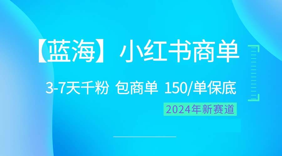 2024蓝海项目【小红书商单】超级简单，快速千粉，最强蓝海，百分百赚钱创业之家-网创项目资源站-副业项目-创业项目-搞钱项目创业之家