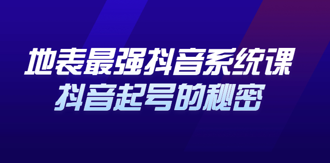 地表最强抖音系统课，抖音起号的秘密 价值398元创业之家-网创项目资源站-副业项目-创业项目-搞钱项目创业之家
