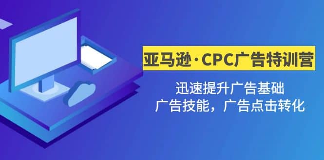 亚马逊·CPC广告·2期特训营，迅速提升广告基础，广告技能，广告点击转化创业之家-网创项目资源站-副业项目-创业项目-搞钱项目创业之家