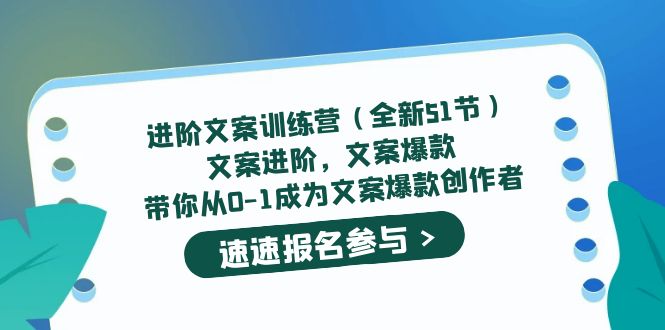 进阶文案训练营（全新51节）文案爆款，带你从0-1成为文案爆款创作者创业之家-网创项目资源站-副业项目-创业项目-搞钱项目创业之家