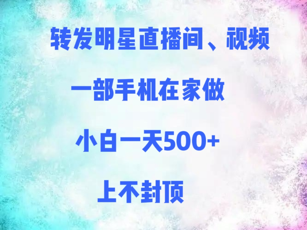 转发明星直播间、视频，一部手机在家做，小白一天500+，上不封顶创业之家-网创项目资源站-副业项目-创业项目-搞钱项目创业之家
