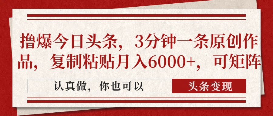 撸爆今日头条，3分钟一条原创作品，复制粘贴月入6000+，可矩阵创业之家-网创项目资源站-副业项目-创业项目-搞钱项目创业之家