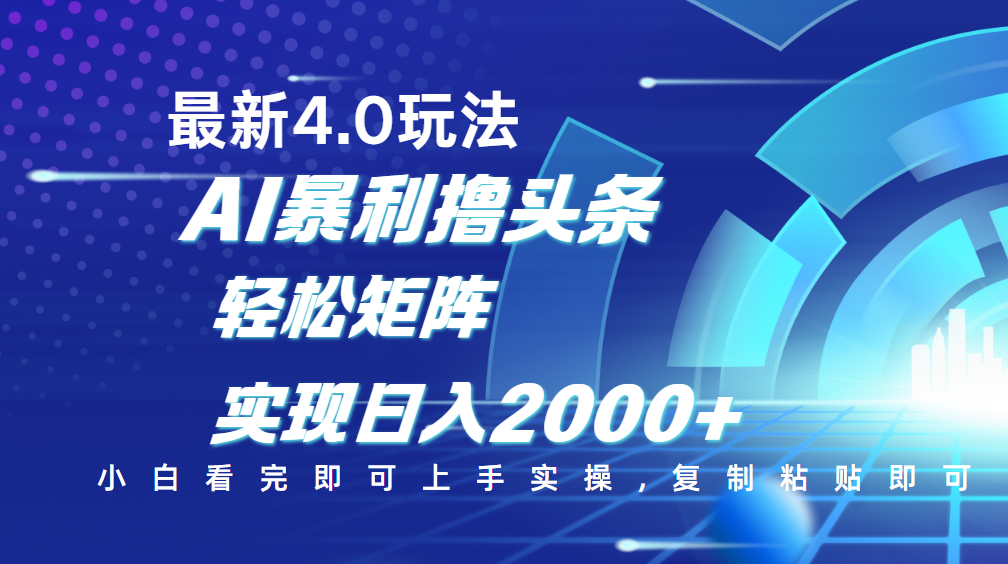 今日头条最新玩法4.0，思路简单，复制粘贴，轻松实现矩阵日入2000+创业之家-网创项目资源站-副业项目-创业项目-搞钱项目创业之家