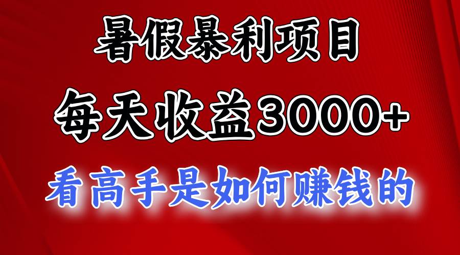 暑假暴利项目，每天收益3000+ 努努力能达到5000+，暑假大流量来了创业之家-网创项目资源站-副业项目-创业项目-搞钱项目创业之家