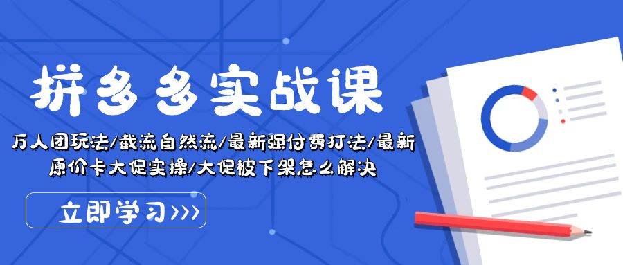 拼多多·实战课：万人团玩法/截流自然流/最新强付费打法/最新原价卡大促..创业之家-网创项目资源站-副业项目-创业项目-搞钱项目创业之家
