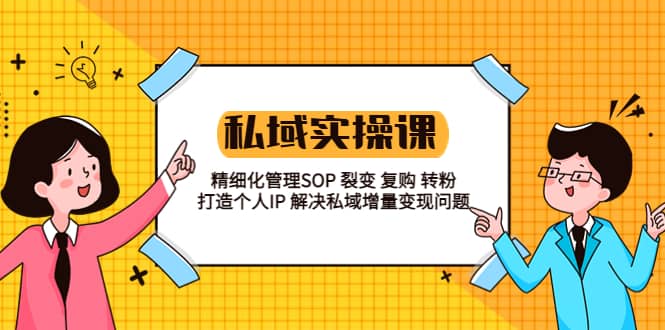 私域实战课程：精细化管理SOP 裂变 复购 转粉 打造个人IP 私域增量变现问题创业之家-网创项目资源站-副业项目-创业项目-搞钱项目创业之家