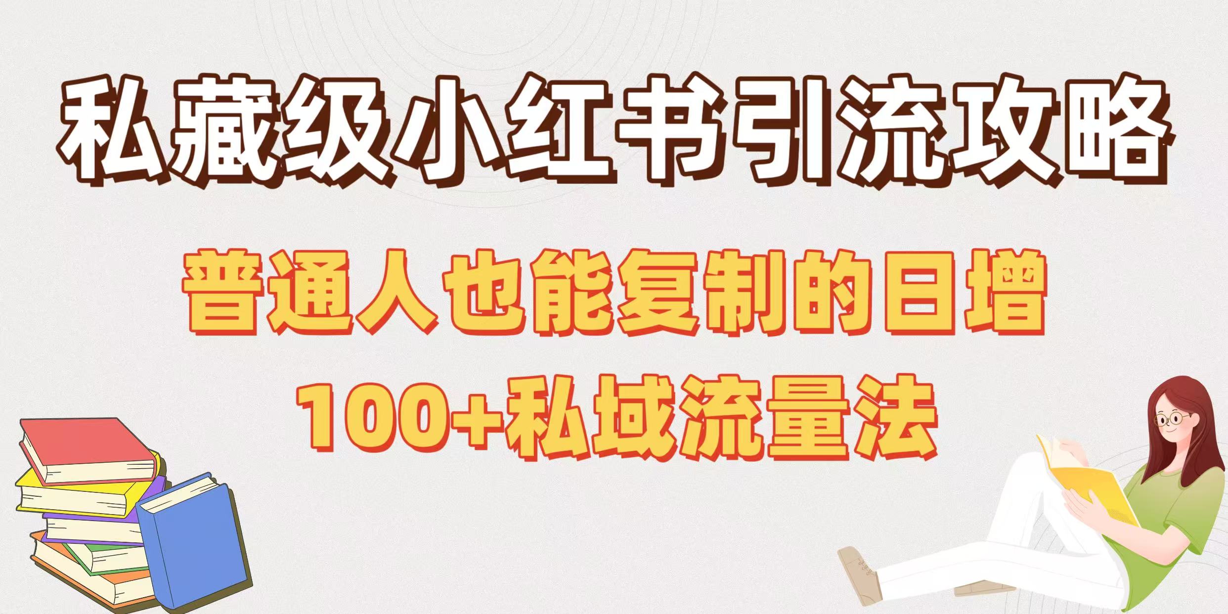 私藏级小红书引流攻略：普通人也能复制的日增100+私域流量法创业之家-网创项目资源站-副业项目-创业项目-搞钱项目创业之家