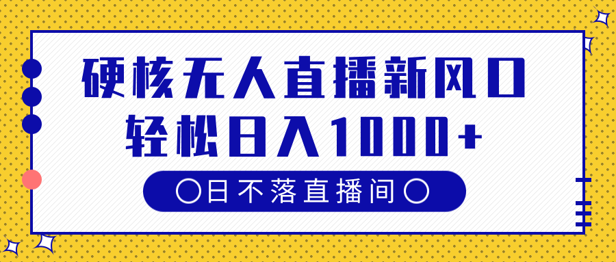 硬核无人直播新风口，日不落直播间，轻松日入1000+创业之家-网创项目资源站-副业项目-创业项目-搞钱项目创业之家