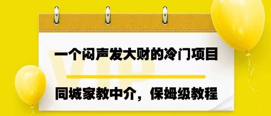 一个闷声发大财的冷门项目，同城家教中介，操作简单，一个月变现7000+，保姆级教程创业之家-网创项目资源站-副业项目-创业项目-搞钱项目创业之家