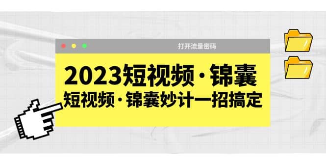 2023短视频·锦囊，短视频·锦囊妙计一招搞定，打开流量密码创业之家-网创项目资源站-副业项目-创业项目-搞钱项目创业之家