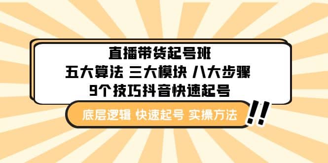 直播带货-起号实操班：五大算法 三大模块 八大步骤 9个技巧抖音快速记号创业之家-网创项目资源站-副业项目-创业项目-搞钱项目创业之家