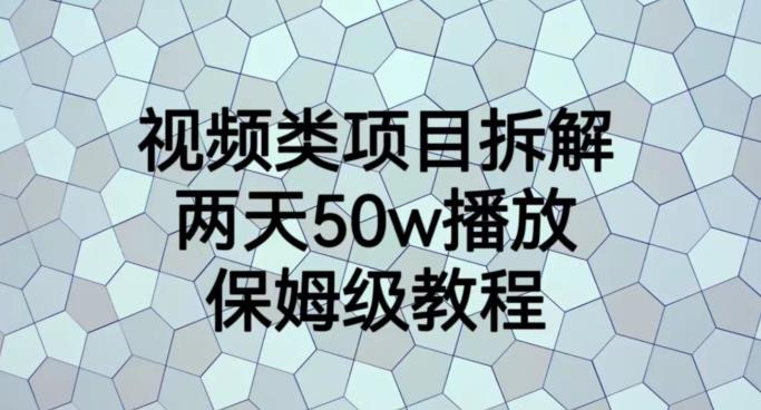 视频类项目拆解，两天50W播放，保姆级教程【揭秘】创业之家-网创项目资源站-副业项目-创业项目-搞钱项目创业之家