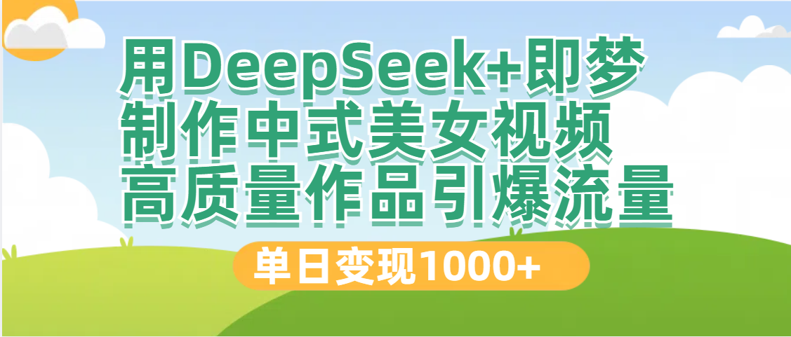 DeepSeek+即梦制作中式美女视频，高质量作品引爆流量，单日变现1000+创业之家-网创项目资源站-副业项目-创业项目-搞钱项目创业之家