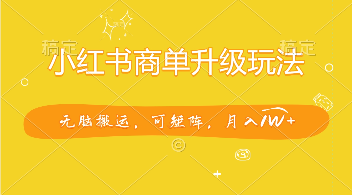 小红书商单升级玩法，无脑搬运，可矩阵，月入1W+创业之家-网创项目资源站-副业项目-创业项目-搞钱项目创业之家