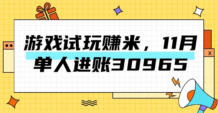 热门副业，游戏试玩赚米，11月单人进账30965，简单稳定！创业之家-网创项目资源站-副业项目-创业项目-搞钱项目创业之家