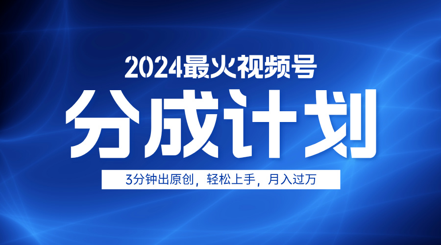 2024最火视频号分成计划3分钟出原创，轻松上手，月入过万创业之家-网创项目资源站-副业项目-创业项目-搞钱项目创业之家