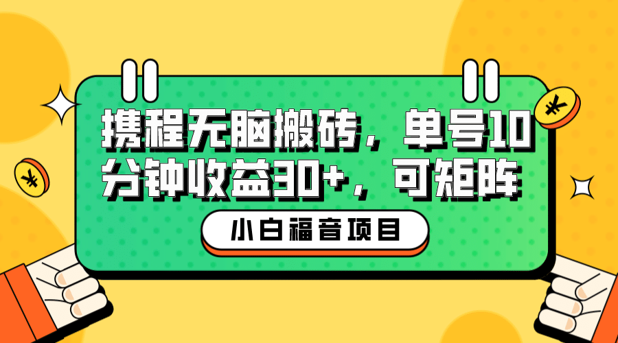 小白新手福音：携程无脑搬砖项目，单号操作10分钟收益30+，可矩阵可放大创业之家-网创项目资源站-副业项目-创业项目-搞钱项目创业之家