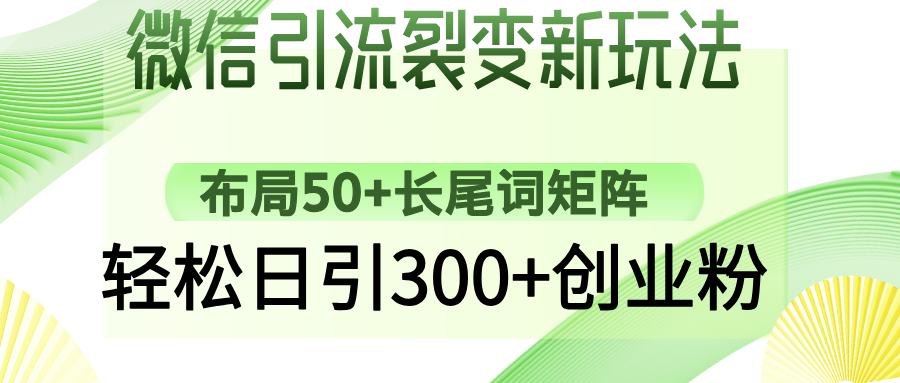 微信引流裂变新玩法：布局50+长尾词矩阵，轻松日引300+创业粉创业之家-网创项目资源站-副业项目-创业项目-搞钱项目创业之家